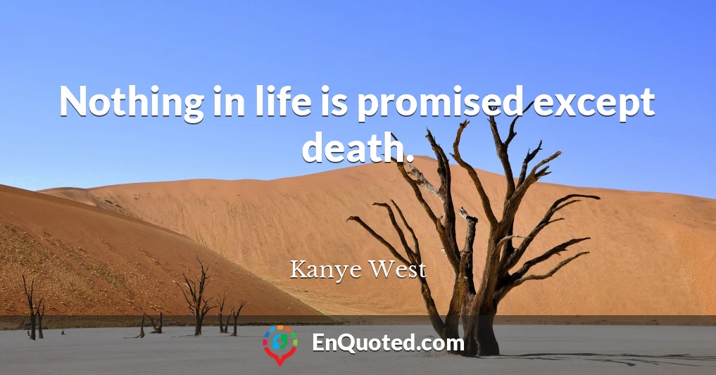 Kanye West quote: Nothing in life is promised except death.
