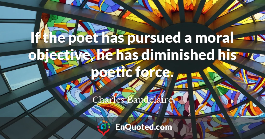 Charles Baudelaire quote: If the poet has pursued a moral objective, he ...