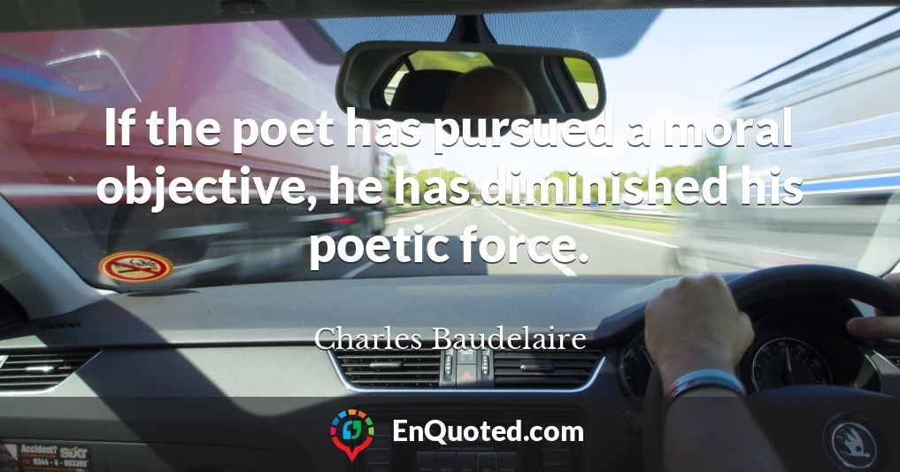 Charles Baudelaire quote: If the poet has pursued a moral objective, he ...