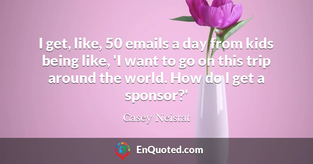 Casey Neistat quote: I get, like, 50 emails a day from kids being like ...