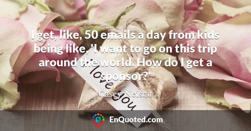 Casey Neistat quote: I get, like, 50 emails a day from kids being like ...